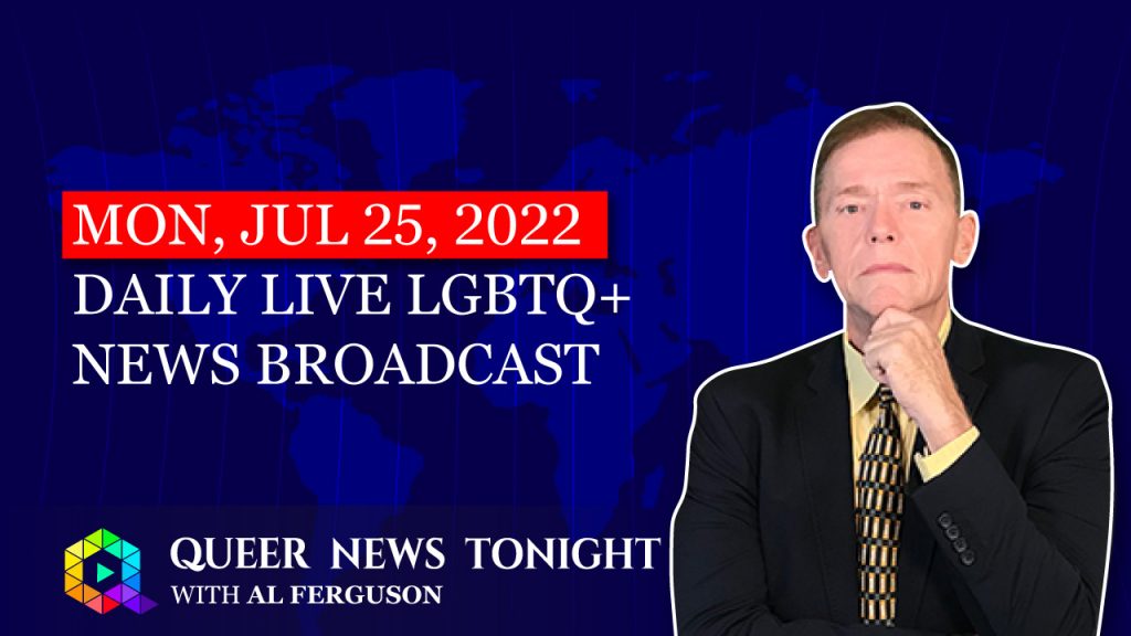 Mon, Jul 25, 2022 Daily Live Lgbtq+ News Broadcast | Queer News Tonight