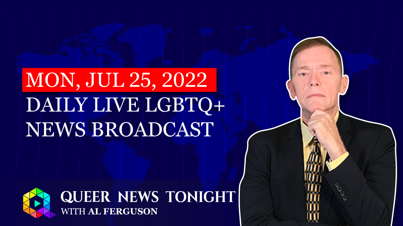 Mon, Jul 25, 2022 Daily LIVE LGBTQ+ News Broadcast | Queer News Tonight